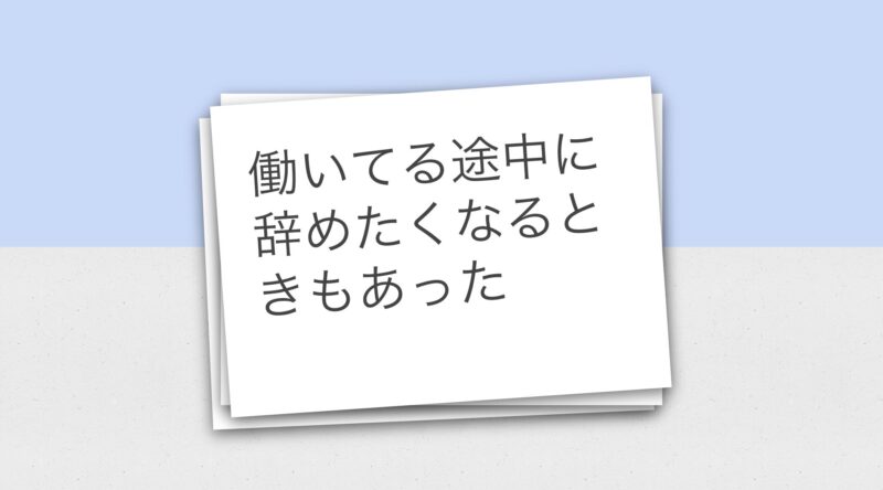 働いてる途中に辞めたくなるときもあった