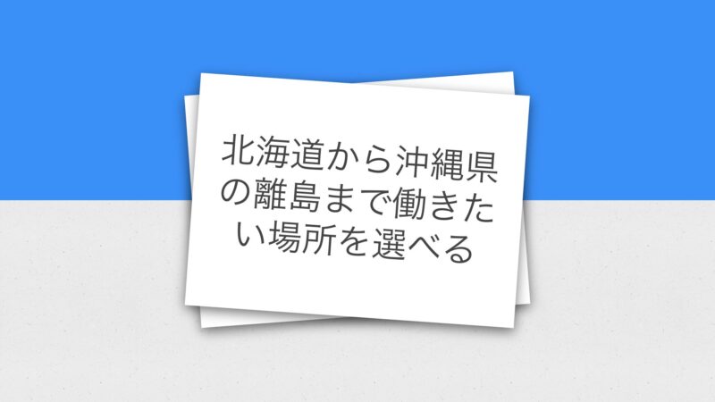 北海道から沖縄県の離島まで働きたい場所を選べる
