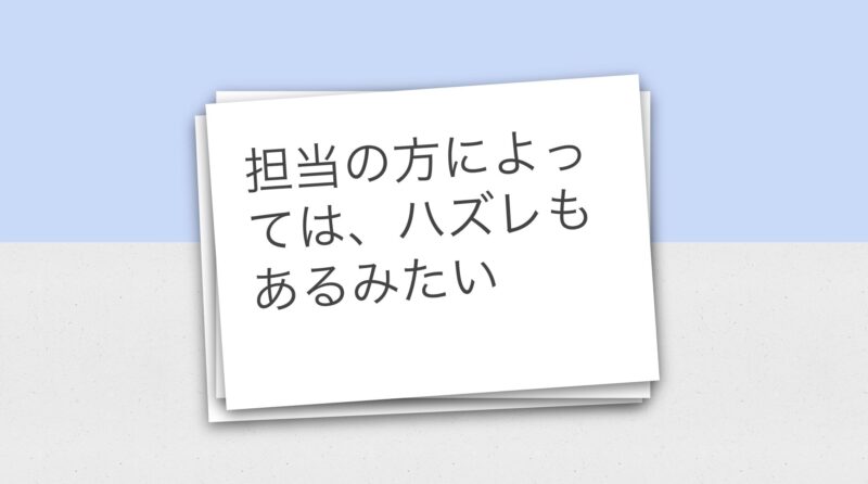 担当の方によってはハズレもあるみたい